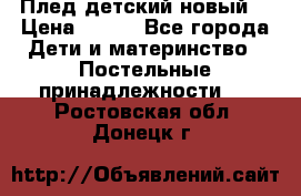 Плед детский новый  › Цена ­ 600 - Все города Дети и материнство » Постельные принадлежности   . Ростовская обл.,Донецк г.